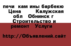 печи ,кам ины,барбекю. › Цена ­ 85 - Калужская обл., Обнинск г. Строительство и ремонт » Услуги   